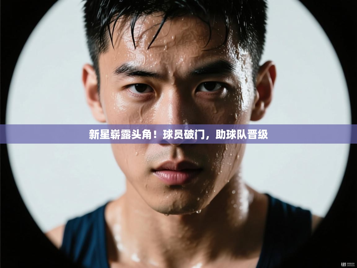 新星崭露头角!球员破门,助球队晋级 第2张