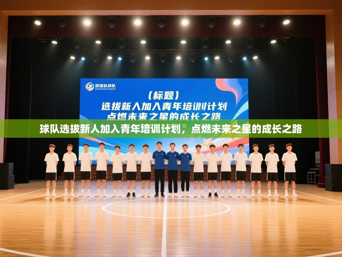 球队选拔新人加入青年培训计划,点燃未来之星的成长之路 第1张