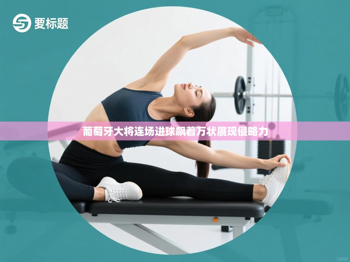 葡萄牙大将连场进球飙着万状展现侵略力  第2张